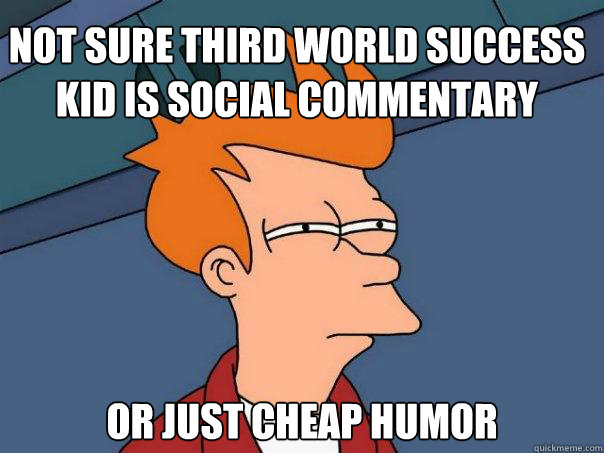 Not sure Third World Success Kid is social commentary Or just cheap humor  Futurama Fry