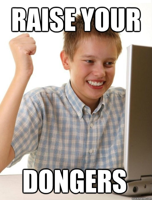 RAISE YOUR
 DONGERS - RAISE YOUR
 DONGERS  First Day on the Internet Kid
