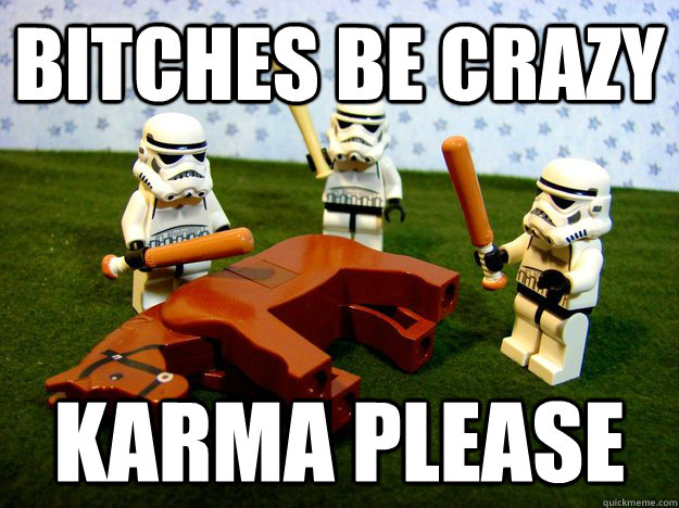 Bitches be crazy Karma Please  Dead Horse