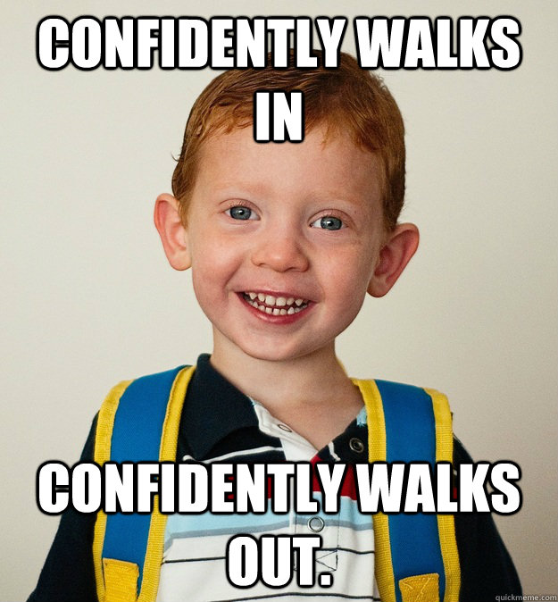 Confidently walks in Confidently walks out.  Pre-School Freshman
