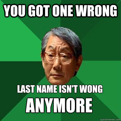 You got one wrong Last name isn't wong ANYMORE  High Expectations Asian Father