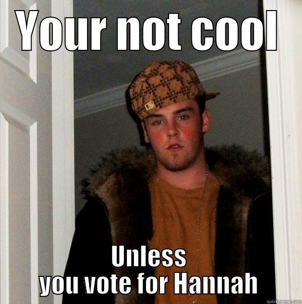 YOUR NOT COOL UNLESS YOU VOTE FOR HANNAH Scumbag Steve