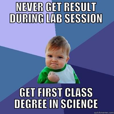 SCIENCE STUDENT LOGIC - NEVER GET RESULT DURING LAB SESSION GET FIRST CLASS DEGREE IN SCIENCE Success Kid