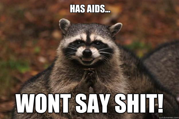 has aids... wont say shit!  Evil Plotting Raccoon