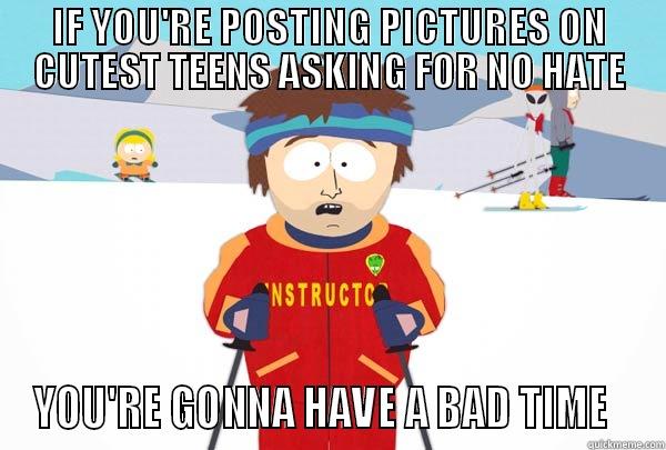 IF YOU'RE POSTING PICTURES ON CUTEST TEENS ASKING FOR NO HATE YOU'RE GONNA HAVE A BAD TIME   Super Cool Ski Instructor