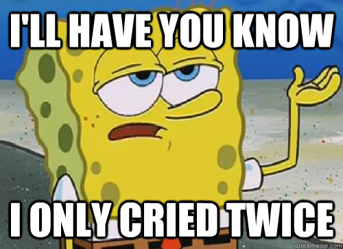 I'LL HAVE YOU KNOW  I ONLY CRIED TWICE   ILL HAVE YOU KNOW