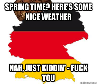 Spring time? Here's some nice weather Nah, just kiddin' - fuck you  