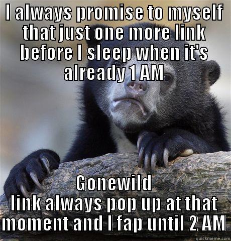 I ALWAYS PROMISE TO MYSELF THAT JUST ONE MORE LINK BEFORE I SLEEP WHEN IT'S ALREADY 1 AM GONEWILD LINK ALWAYS POP UP AT THAT MOMENT AND I FAP UNTIL 2 AM Confession Bear