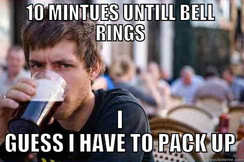 10 MINTUES UNTILL BELL RINGS I GUESS I HAVE TO PACK UP Lazy College Senior