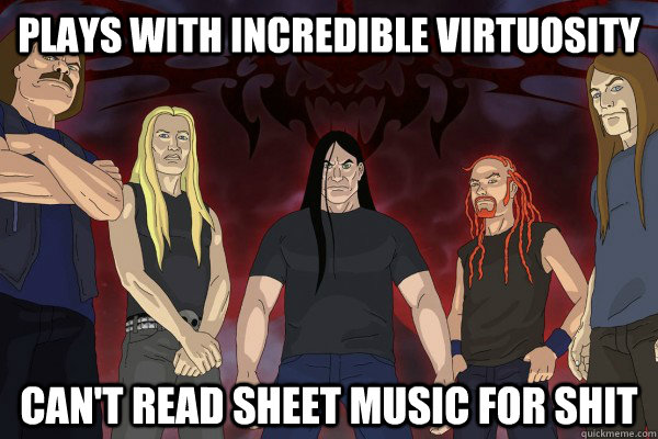 Plays with incredible virtuosity Can't read sheet music for shit  Dethklok