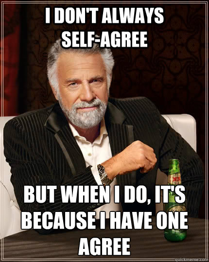 I don't always              self-agree       but when I do, it's because I have one agree  The Most Interesting Man In The World