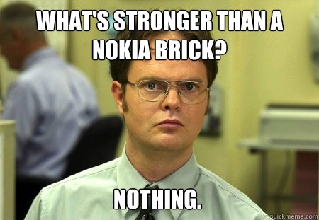 What's stronger than a nokia brick? nothing. - What's stronger than a nokia brick? nothing.  Dwight