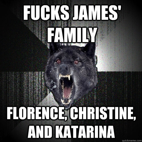 fucks james' family florence, christine, and katarina  Insanity Wolf