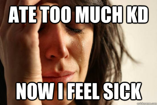 Ate too much KD Now I feel sick  First World Problems