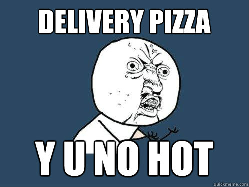 Delivery PIzza y u no hot  Y U No
