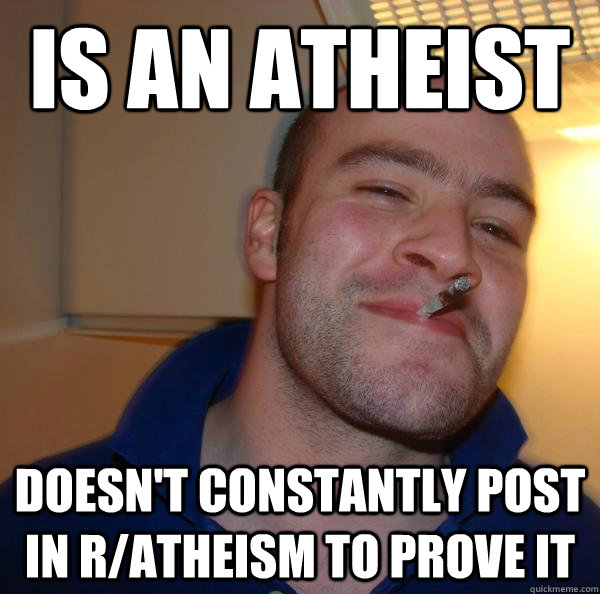 Is an Atheist doesn't constantly post in r/atheism to prove it - Is an Atheist doesn't constantly post in r/atheism to prove it  Misc