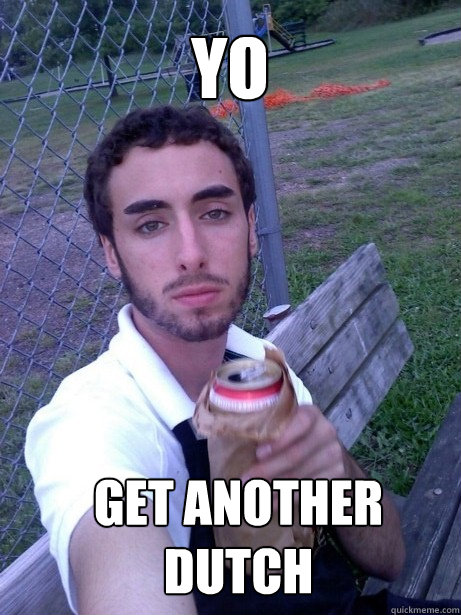 yo Get another dutch - yo Get another dutch  Mike G Says