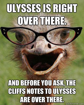 Ulysses is right over there. And before you ask, the Cliffs Notes to Ulysses are over there.  Judgmental Bookseller Ostrich