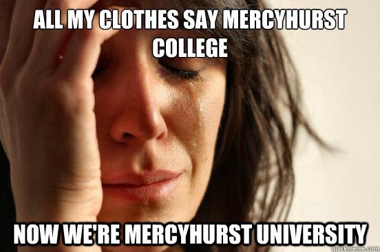 All my clothes say Mercyhurst College Now we're Mercyhurst University  First World Problems