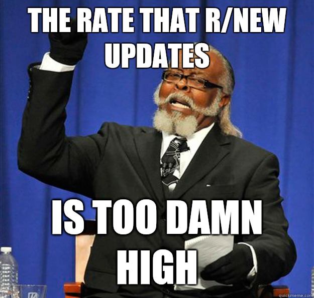 The rate that r/new updates Is too damn high  Jimmy McMillan