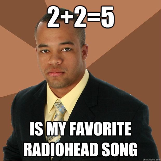 2+2=5 is my favorite radiohead song - 2+2=5 is my favorite radiohead song  Successful Black Man
