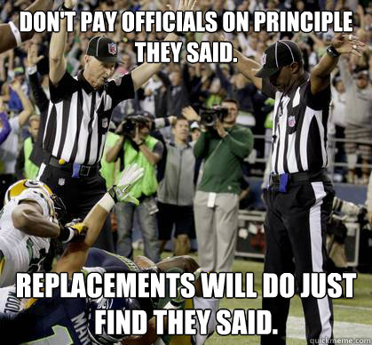 Don't pay officials on principle they said. Replacements will do just find they said. - Don't pay officials on principle they said. Replacements will do just find they said.  Replacement Refs