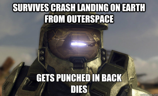 survives crash landing on earth from outerspace gets punched in back
dies - survives crash landing on earth from outerspace gets punched in back
dies  halo