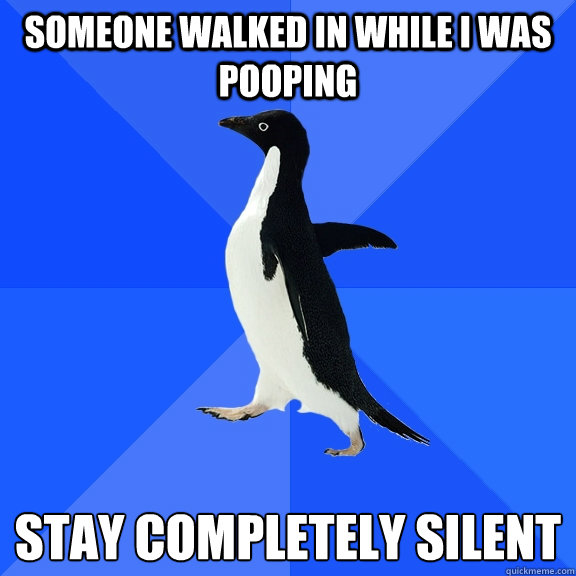Someone walked in while I was pooping Stay completely silent  Socially Awkward Penguin
