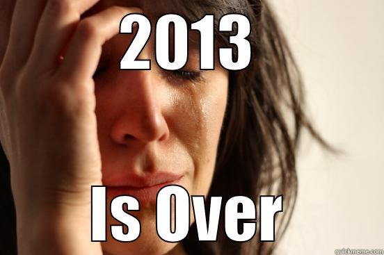2013 IS OVER First World Problems