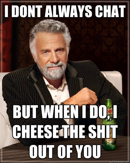 I dont always chat But when I do, I Cheese the shit out of you  The Most Interesting Man In The World