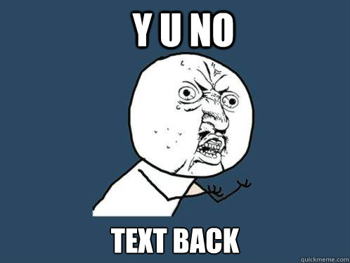 Y u no text back  Y U No