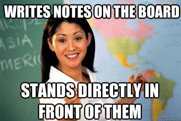writes notes on the board stands directly in front of them  Unhelpful High School Teacher