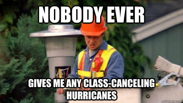 Nobody Ever gives me any class-canceling hurricanes  Nobody Ever Give Me Guy