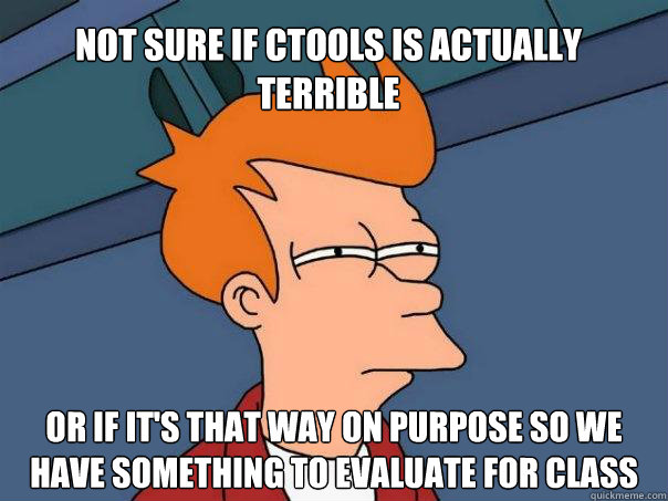 Not sure if CTools is actually terrible or if it's that way on purpose so we have something to evaluate for class  Futurama Fry