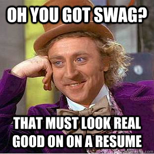 Oh you got swag? That must look real good on on a resume - Oh you got swag? That must look real good on on a resume  Condescending Wonka