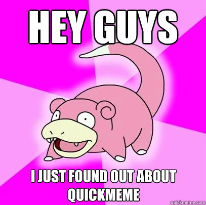 Hey guys I just found out about quickmeme  Slowpoke