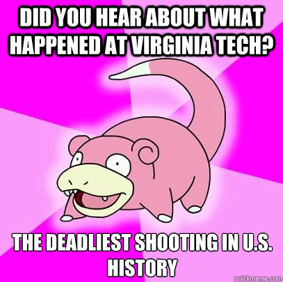 Did you hear about what happened at Virginia Tech? the Deadliest shooting in U.S. History  Slowpoke