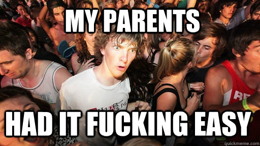  My parents  Had it fucking easy -  My parents  Had it fucking easy  Sudden Clarity Clarence