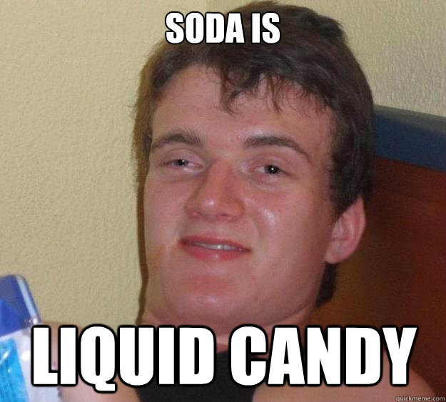 Soda is Liquid Candy  10 Guy