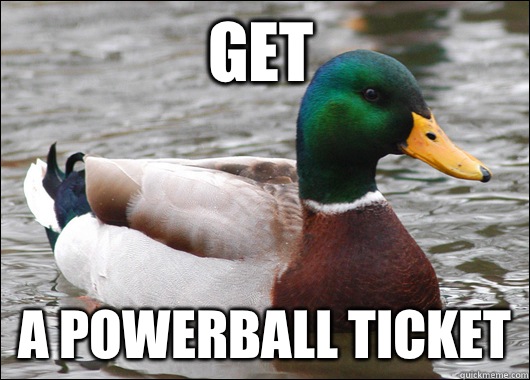 Get A powerball ticket  Actual Advice Mallard