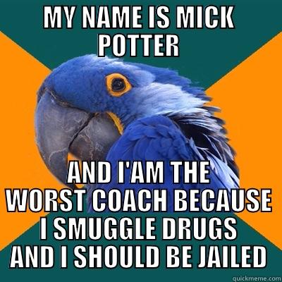 MY NAME IS MICK POTTER AND I'AM THE WORST COACH BECAUSE I SMUGGLE DRUGS AND I SHOULD BE JAILED Paranoid Parrot