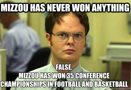 Mizzou has never won anything False.
Mizzou has won 35 conference championships in football and basketball  Schrute