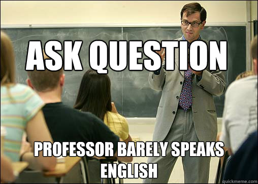 Ask Question Professor barely speaks English  Unhelpful College Class