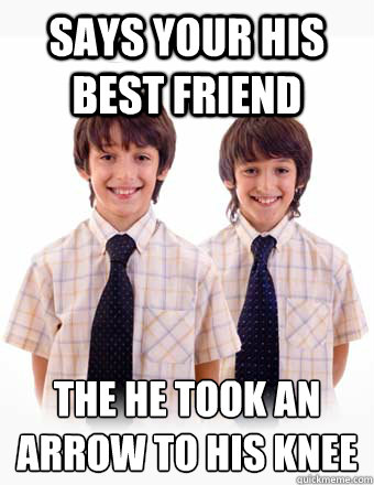 says your his best friend the he took an arrow to his knee
  stupid sibling