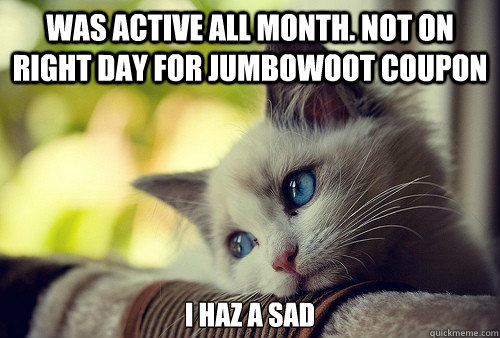 Was active all month. Not on right day for jumbowoot coupon I haz a sad - Was active all month. Not on right day for jumbowoot coupon I haz a sad  First World Problems Cat