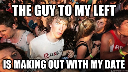 The guy to my left is making out with my date  Sudden Clarity Clarence