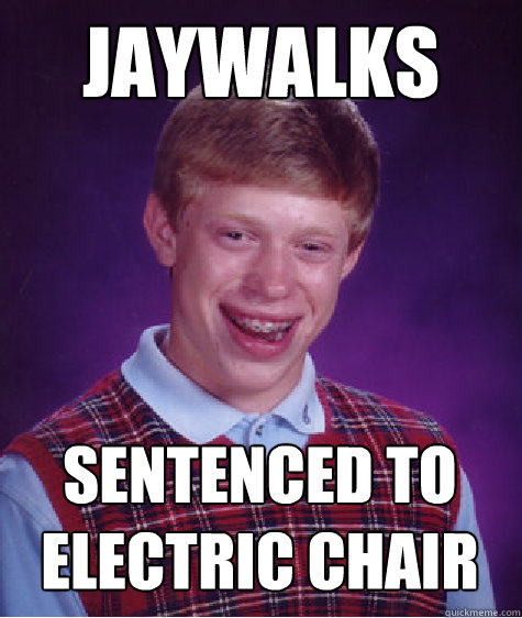 jaywalks sentenced to electric chair - jaywalks sentenced to electric chair  Bad Luck Brian