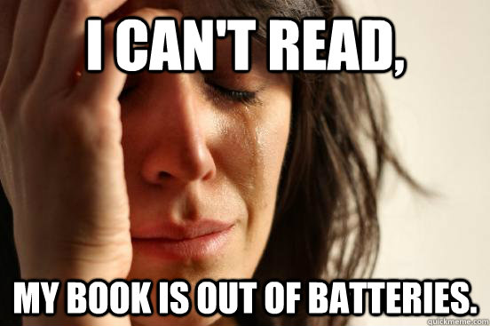 I can't read, My book is out of batteries.   First World Problems