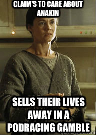 Claim's to care about anakin Sells their lives away in a podracing gamble  Scumbag Anakins Mom