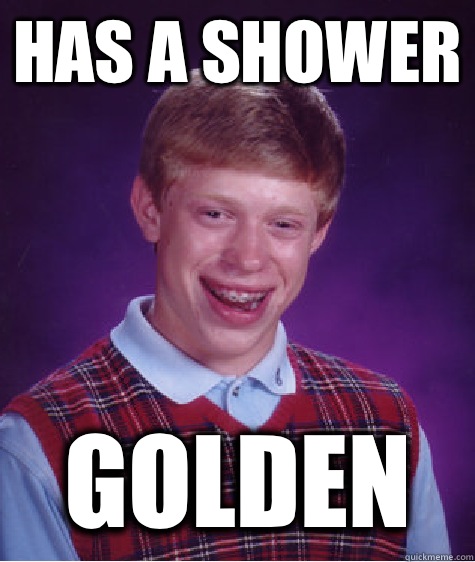 Has a shower Golden  Bad Luck Brian